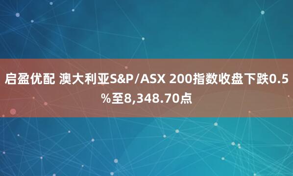 启盈优配 澳大利亚S&P/ASX 200指数收盘下跌0.5%至8,348.70点