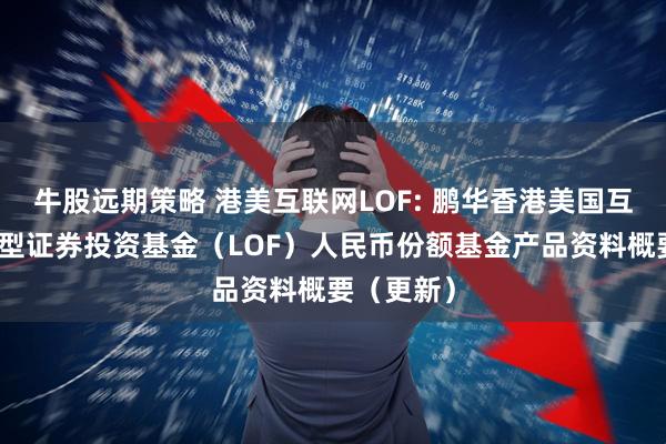 牛股远期策略 港美互联网LOF: 鹏华香港美国互联网股票型证券投资基金（LOF）人民币份额基金产品资料概要（更新）