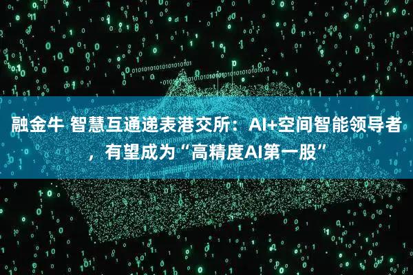 融金牛 智慧互通递表港交所：AI+空间智能领导者，有望成为“高精度AI第一股”