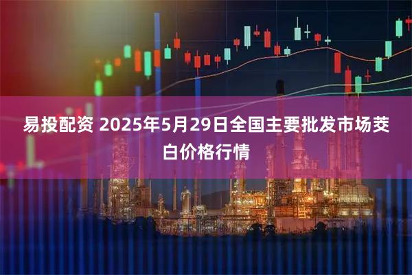 易投配资 2025年5月29日全国主要批发市场茭白价格行情