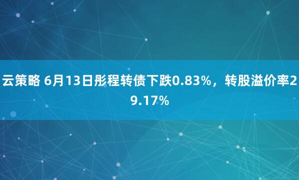 云策略 6月13日彤程转债下跌0.83%，转股溢价率29.17%