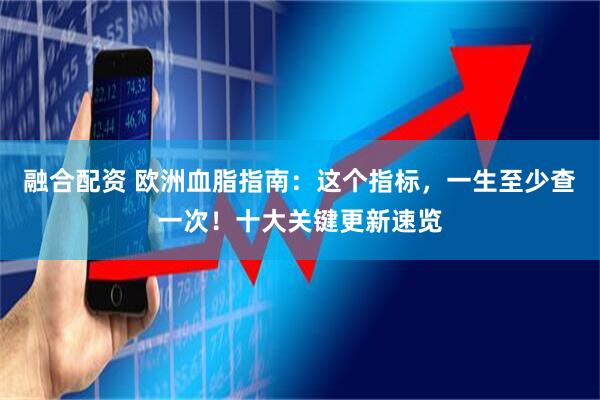 融合配资 欧洲血脂指南：这个指标，一生至少查一次！十大关键更新速览