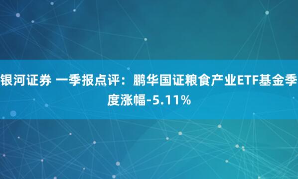 银河证券 一季报点评：鹏华国证粮食产业ETF基金季度涨幅-5.11%