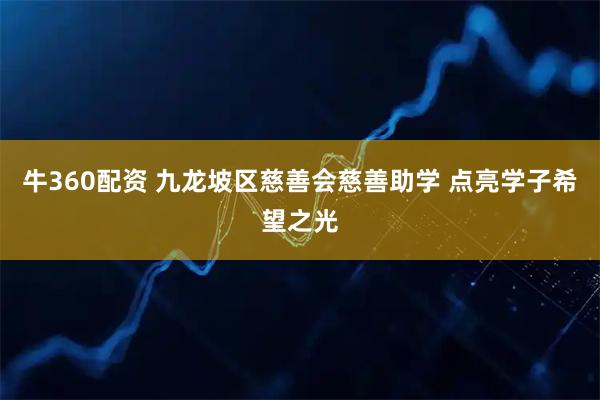 牛360配资 九龙坡区慈善会慈善助学 点亮学子希望之光
