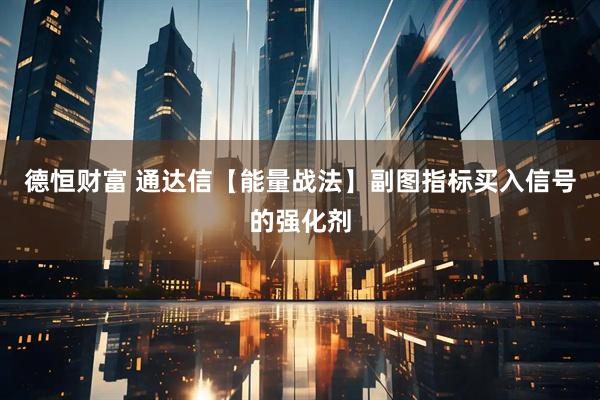 德恒财富 通达信【能量战法】副图指标买入信号的强化剂