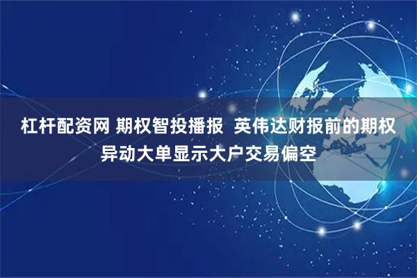 杠杆配资网 期权智投播报  英伟达财报前的期权异动大单显示大户交易偏空