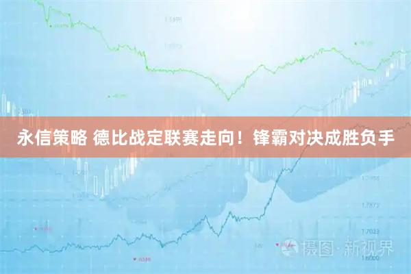 永信策略 德比战定联赛走向！锋霸对决成胜负手