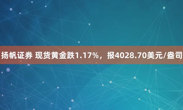扬帆证券 现货黄金跌1.17%，报4028.70美元/盎司